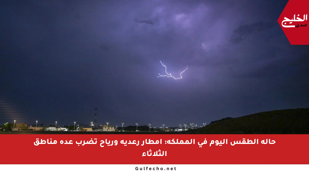 حالة الطقس اليوم في المملكة: أمطار رعدية ورياح تضرب عدة مناطق الثلاثاء
